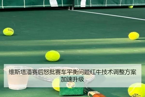 维斯塔潘赛后怒批赛车平衡问题红牛技术调整方案加速升级 | BIWEISPORTSt