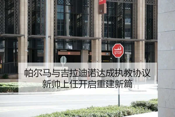 帕尔马与吉拉迪诺达成执教协议 新帅上任开启重建新篇 | BIWEISPORTSt